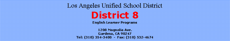 Text Box: Los Angeles Unified School DistrictDistrict 8English Learner Programs1208 Magnolia Ave.Gardena, CA 90247Tel: (310) 354-3400  -  Fax: (310) 532-4674